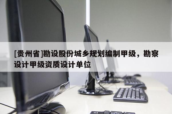 [貴州省]勘設股份城鄉(xiāng)規(guī)劃編制甲級，勘察設計甲級資質(zhì)設計單位