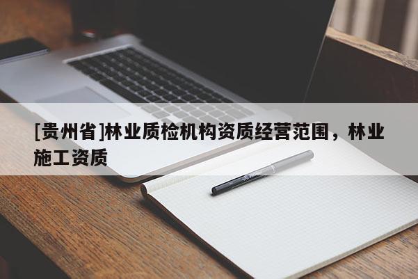 [貴州省]林業(yè)質(zhì)檢機(jī)構(gòu)資質(zhì)經(jīng)營(yíng)范圍，林業(yè)施工資質(zhì)