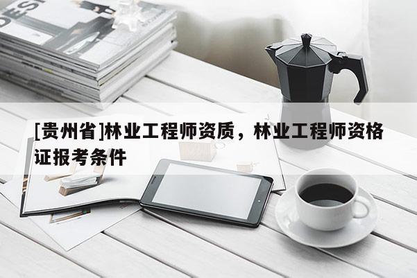 [貴州省]林業工程師資質，林業工程師資格證報考條件