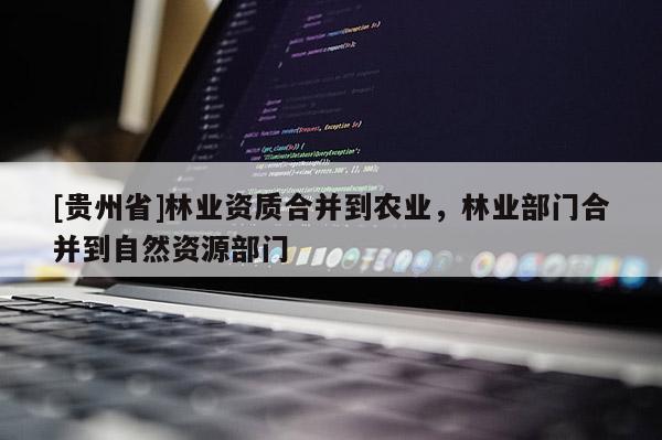 [貴州省]林業資質合并到農業，林業部門合并到自然資源部門