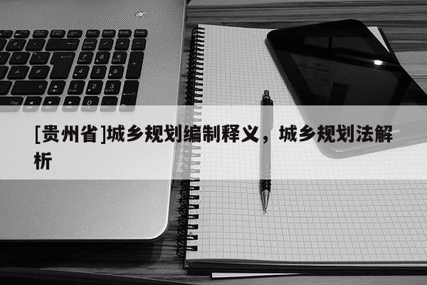 [貴州省]城鄉規劃編制釋義，城鄉規劃法解析
