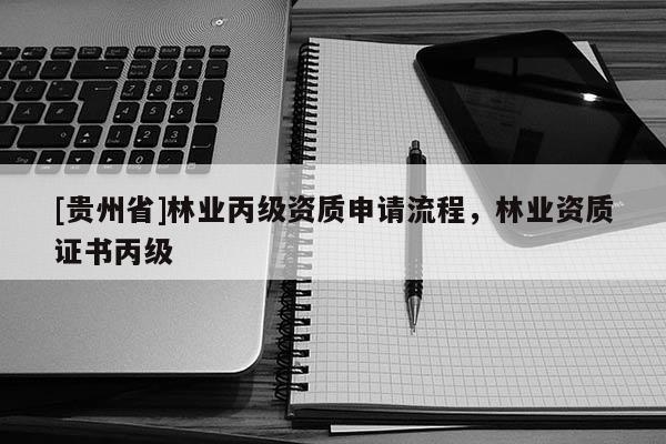 [貴州省]林業丙級資質申請流程，林業資質證書丙級
