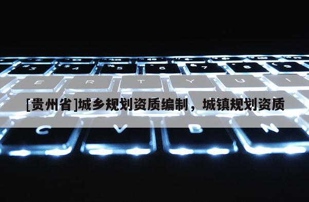 [貴州省]城鄉(xiāng)規(guī)劃資質(zhì)編制，城鎮(zhèn)規(guī)劃資質(zhì)