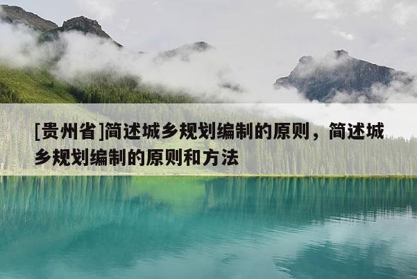 [貴州省]簡述城鄉規劃編制的原則，簡述城鄉規劃編制的原則和方法