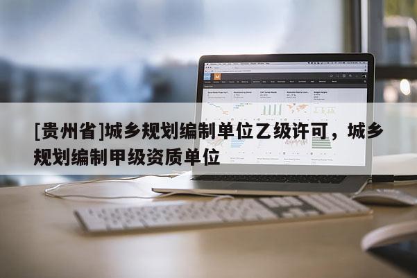 [貴州省]城鄉規劃編制單位乙級許可，城鄉規劃編制甲級資質單位