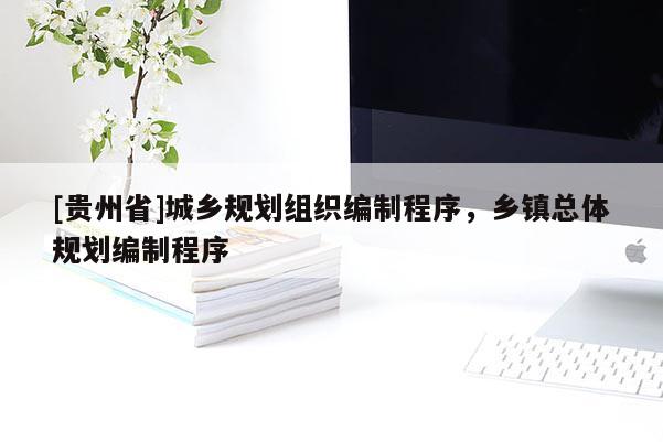 [貴州省]城鄉規劃組織編制程序，鄉鎮總體規劃編制程序