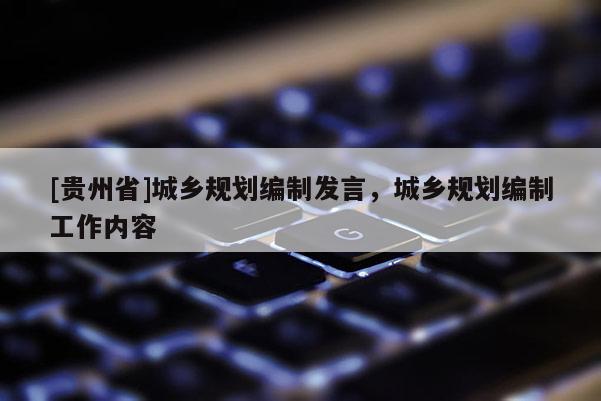 [貴州省]城鄉(xiāng)規(guī)劃編制發(fā)言，城鄉(xiāng)規(guī)劃編制工作內(nèi)容
