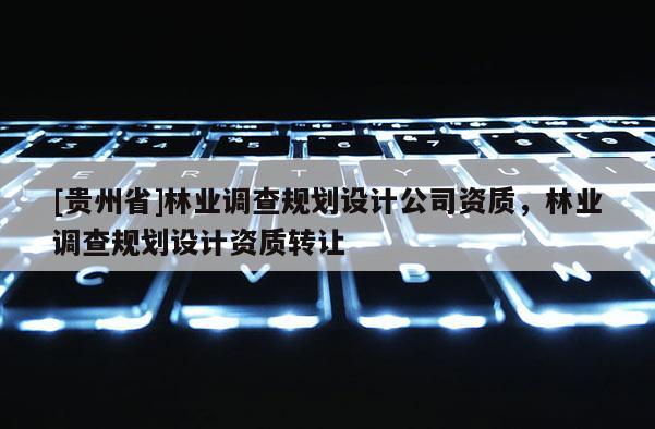 [貴州省]林業調查規劃設計公司資質，林業調查規劃設計資質轉讓