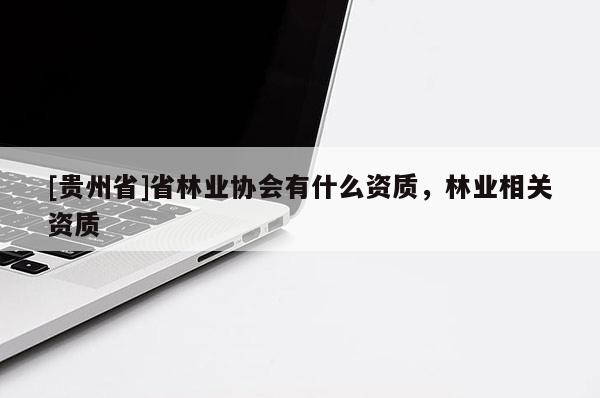 [貴州省]省林業協會有什么資質，林業相關資質
