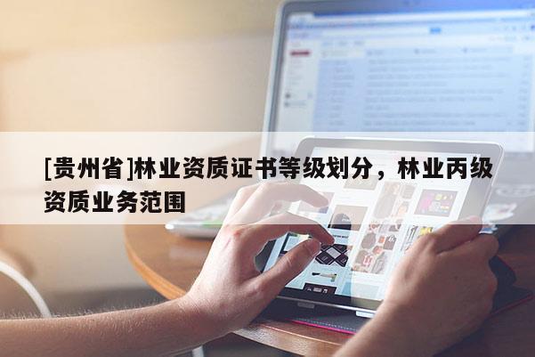 [貴州省]林業(yè)資質(zhì)證書(shū)等級(jí)劃分，林業(yè)丙級(jí)資質(zhì)業(yè)務(wù)范圍