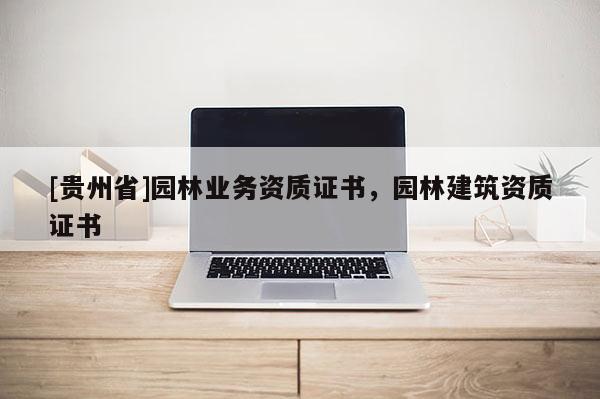 [貴州省]園林業務資質證書，園林建筑資質證書