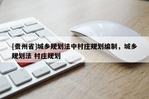 [貴州省]城鄉規劃法中村莊規劃編制，城鄉規劃法 村莊規劃