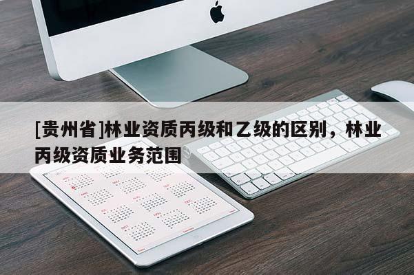[貴州省]林業資質丙級和乙級的區別，林業丙級資質業務范圍