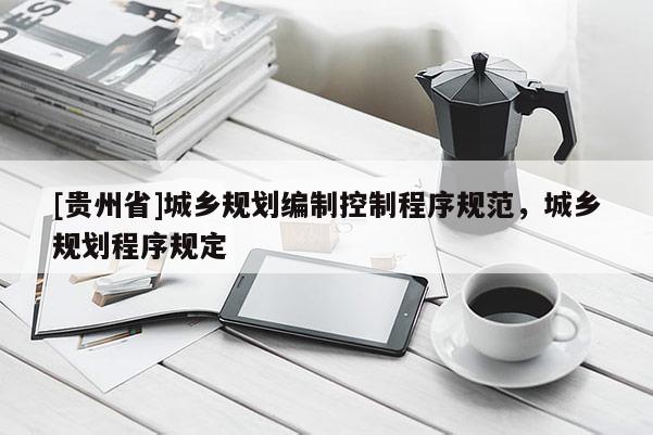 [貴州省]城鄉規劃編制控制程序規范，城鄉規劃程序規定