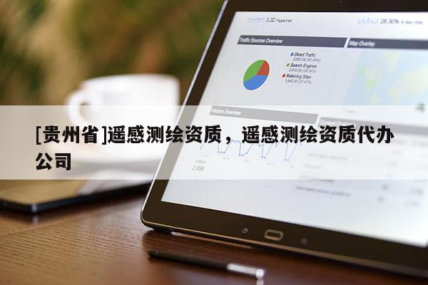 [貴州省]遙感測繪資質(zhì)，遙感測繪資質(zhì)代辦公司