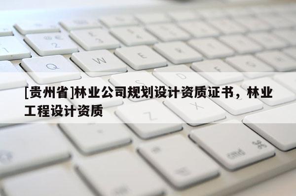 [貴州省]林業公司規劃設計資質證書，林業工程設計資質