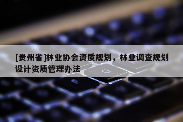 [貴州省]林業協會資質規劃，林業調查規劃設計資質管理辦法
