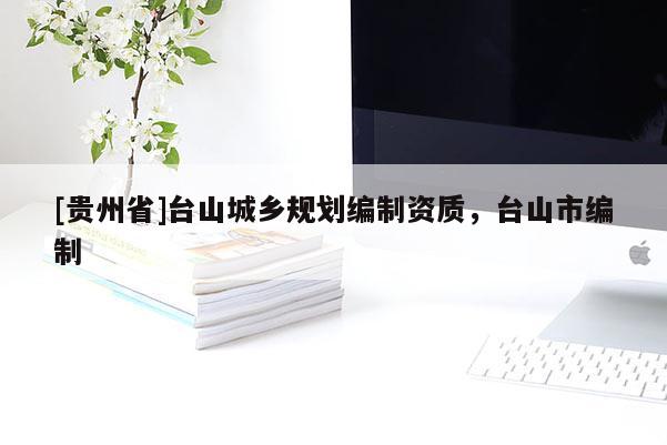 [貴州省]臺山城鄉規劃編制資質，臺山市編制