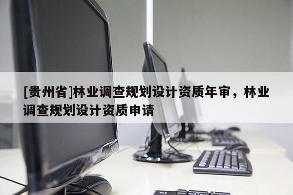 [貴州省]林業調查規劃設計資質年審，林業調查規劃設計資質申請