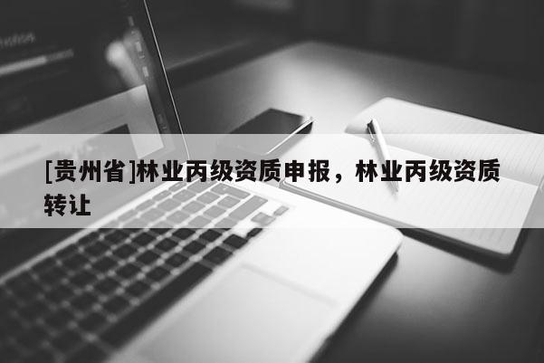 [貴州省]林業(yè)丙級資質(zhì)申報，林業(yè)丙級資質(zhì)轉(zhuǎn)讓