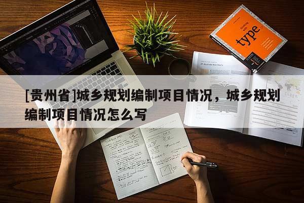 [貴州省]城鄉規劃編制項目情況，城鄉規劃編制項目情況怎么寫