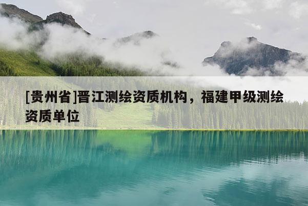 [貴州省]晉江測繪資質機構，福建甲級測繪資質單位