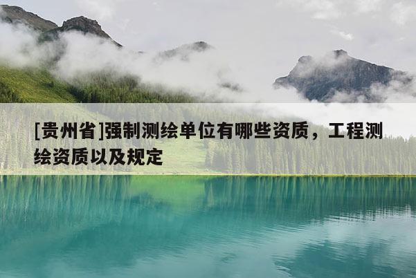 [貴州省]強制測繪單位有哪些資質，工程測繪資質以及規定