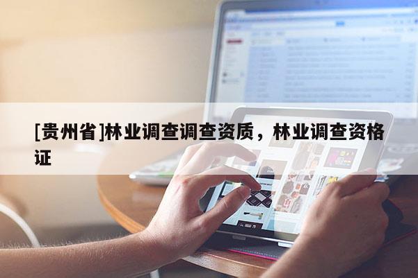 [貴州省]林業(yè)調(diào)查調(diào)查資質(zhì)，林業(yè)調(diào)查資格證