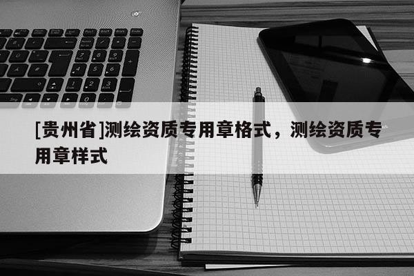 [貴州省]測繪資質專用章格式，測繪資質專用章樣式