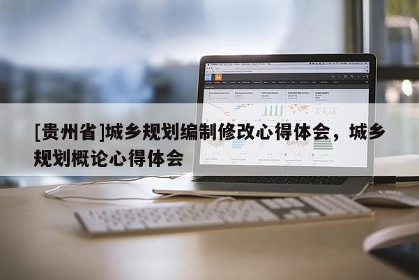 [貴州省]城鄉(xiāng)規(guī)劃編制修改心得體會(huì)，城鄉(xiāng)規(guī)劃概論心得體會(huì)