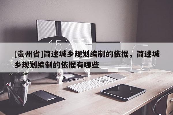[貴州省]簡述城鄉(xiāng)規(guī)劃編制的依據(jù)，簡述城鄉(xiāng)規(guī)劃編制的依據(jù)有哪些