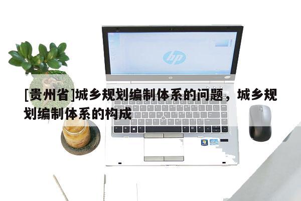 [貴州省]城鄉規劃編制體系的問題，城鄉規劃編制體系的構成