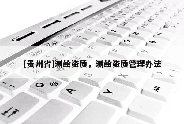 [貴州省]測繪資質，測繪資質管理辦法