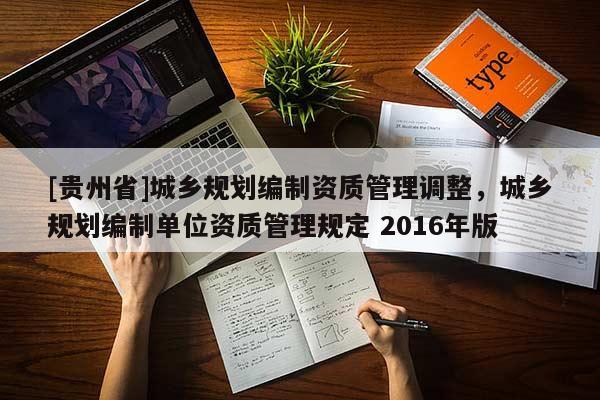 [貴州省]城鄉規劃編制資質管理調整，城鄉規劃編制單位資質管理規定 2016年版