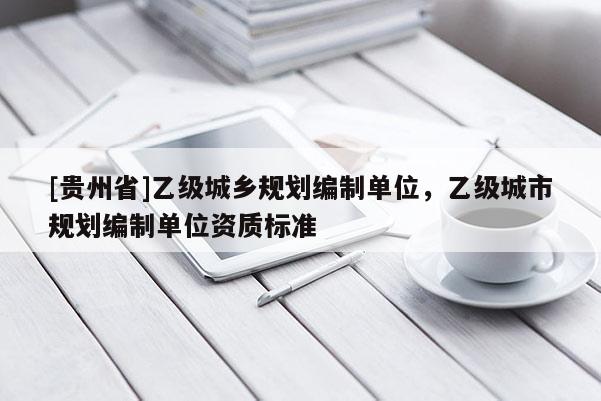 [貴州省]乙級城鄉規劃編制單位，乙級城市規劃編制單位資質標準