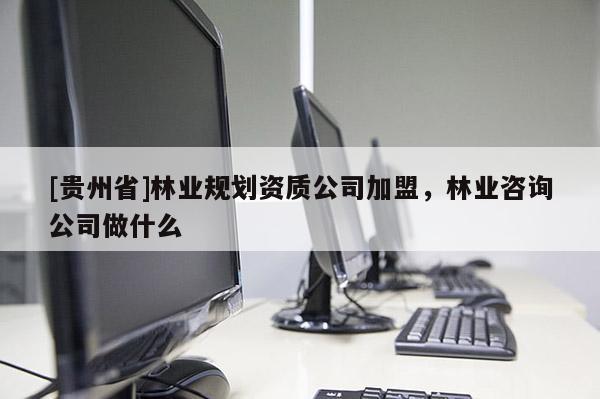 [貴州省]林業規劃資質公司加盟，林業咨詢公司做什么