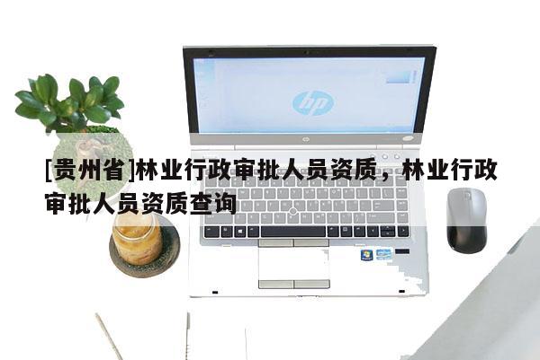 [貴州省]林業行政審批人員資質，林業行政審批人員資質查詢