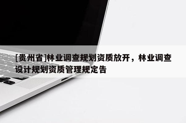 [貴州省]林業(yè)調(diào)查規(guī)劃資質(zhì)放開，林業(yè)調(diào)查設(shè)計規(guī)劃資質(zhì)管理規(guī)定告