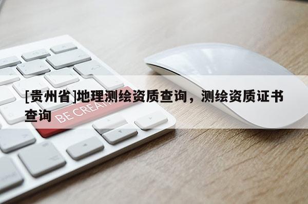 [貴州省]地理測繪資質查詢，測繪資質證書查詢