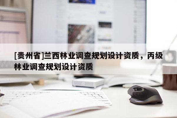 [貴州省]蘭西林業(yè)調查規(guī)劃設計資質，丙級林業(yè)調查規(guī)劃設計資質