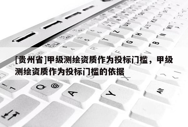 [貴州省]甲級測繪資質作為投標門檻，甲級測繪資質作為投標門檻的依據