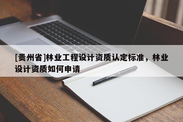 [貴州省]林業(yè)工程設計資質認定標準，林業(yè)設計資質如何申請