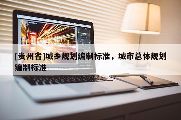 [貴州省]城鄉規劃編制標準，城市總體規劃編制標準