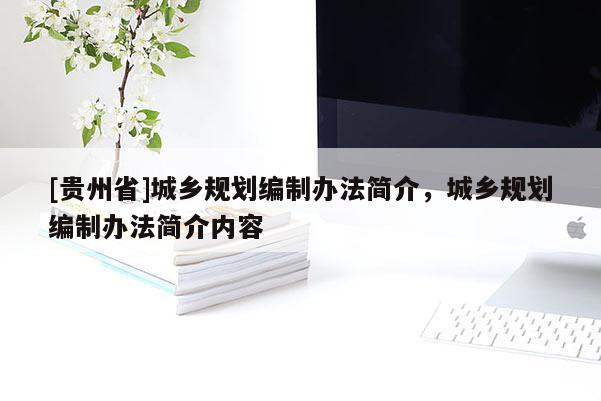 [貴州省]城鄉規劃編制辦法簡介，城鄉規劃編制辦法簡介內容