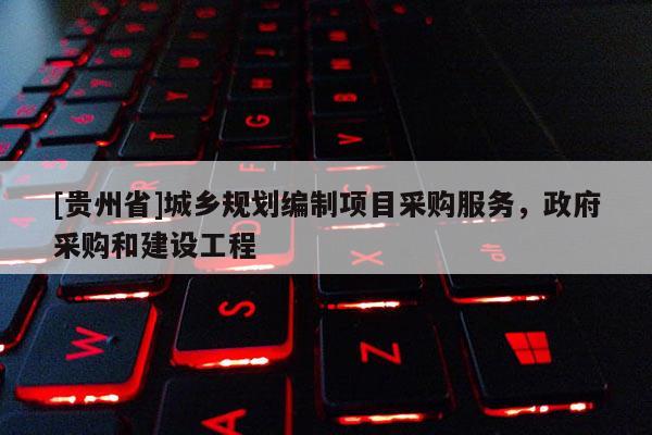 [貴州省]城鄉規劃編制項目采購服務，政府采購和建設工程
