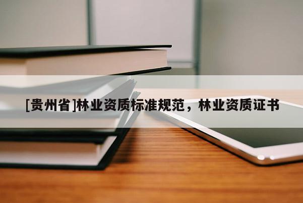 [貴州省]林業資質標準規范，林業資質證書