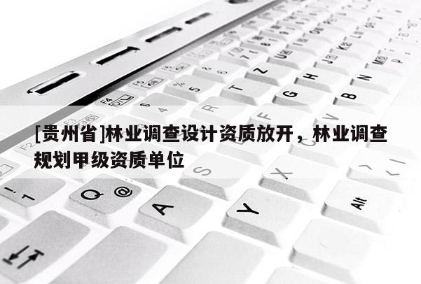 [貴州省]林業調查設計資質放開，林業調查規劃甲級資質單位