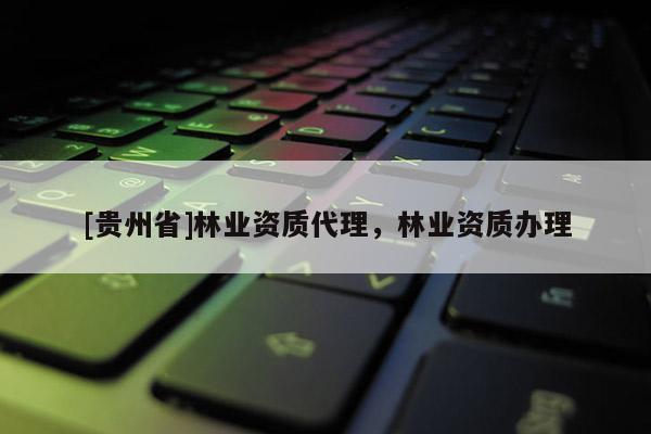 [貴州省]林業(yè)資質(zhì)代理，林業(yè)資質(zhì)辦理