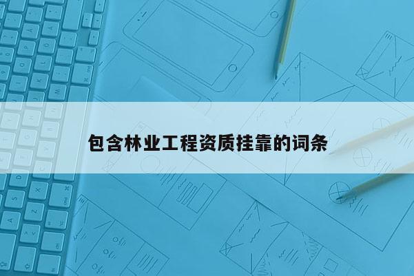 包含林業工程資質掛靠的詞條