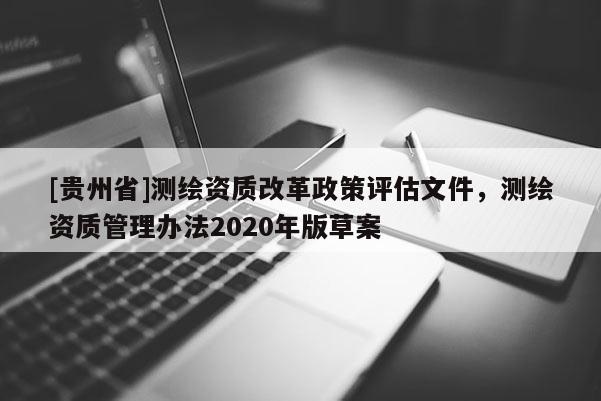 [貴州省]測繪資質改革政策評估文件，測繪資質管理辦法2020年版草案